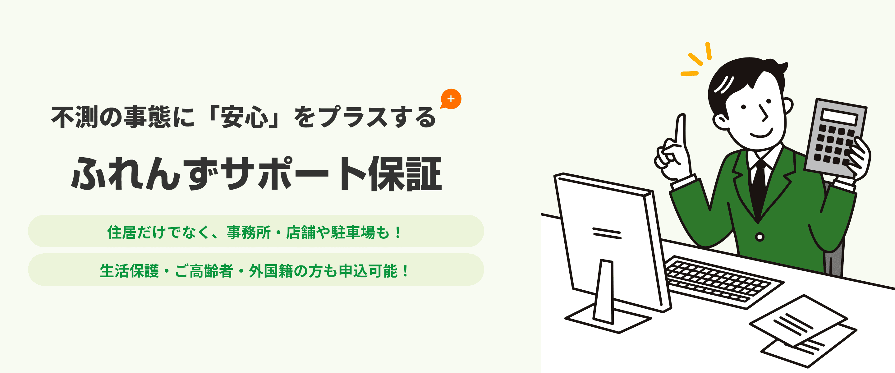 不測の事態に「安心」をプラスする ふれんずサポート保証　住居だけでなく、事務所・店舗や駐車場も！生活保護・ご高齢者・外国籍の方も申込可能！