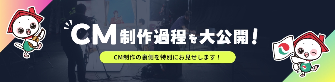 CM制作過程を大公開! CM制作の裏側を特別にお見せします！